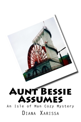 Aunt Bessie Assumes: An Isle of Man Cozy Mystery by Diana Xarissa