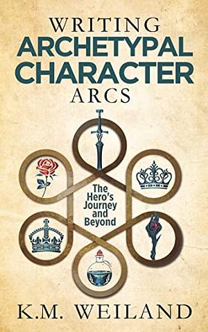 Writing Archetypal Character Arcs: The Hero's Journey and Beyond by K.M. Weiland