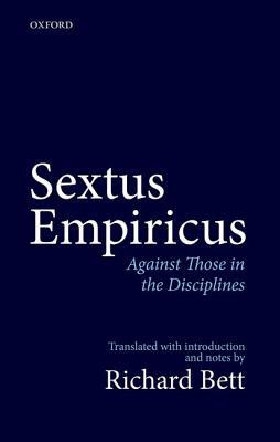 Sextus Empiricus: Against Those in the Disciplines: Translated with Introduction and Notes by Richard Bett