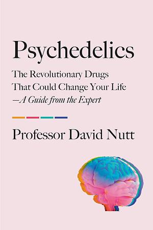 Psychedelics: The Revolutionary Drugs That Could Change Your Life―A Guide from the Expert by David J. Nutt, David J. Nutt