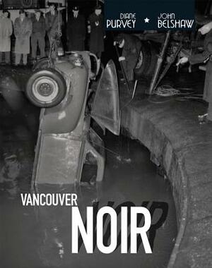 Vancouver Noir: 1930-1960 by John Belshaw, Diane Purvey