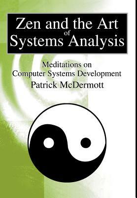 Zen and the Art of Systems Analysis: Meditations on Computer Systems Development by Patrick McDermott