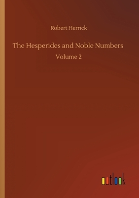 The Hesperides and Noble Numbers: Volume 2 by Robert Herrick