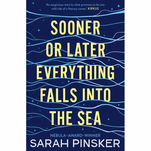 Sooner or Later Everything Falls Into the Sea by Sarah Pinsker