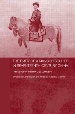The Diary of a Manchu Soldier in Seventeenth-Century China: "my Service in the Army," by Dzengseo by Nicola Di Cosmo