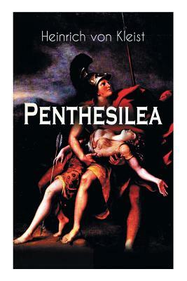 Penthesilea: Die Königin der Amazonen - Klassiker des Theaterkanons versehen mit Kleists biografischen Aufzeichnungen von Stefan Zw by Heinrich von Kleist