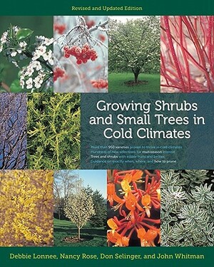 Growing Shrubs and Small Trees in Cold Climates: Revised and Updated Edition by Debbie Lonnee, Don Selinger, Nancy Rose