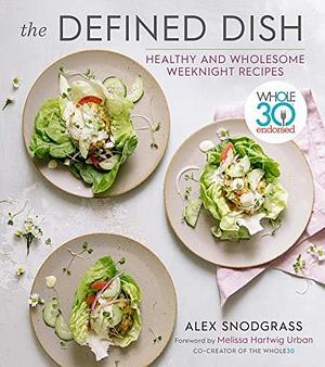 The Defined Dish: Healthy and Wholesome Weeknight Recipes by Melissa Hartwig Urban, Alex Snodgrass, Alex Snodgrass