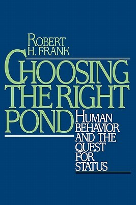 Choosing the Right Pond: Human Behavior and the Quest for Status by Robert H. Frank