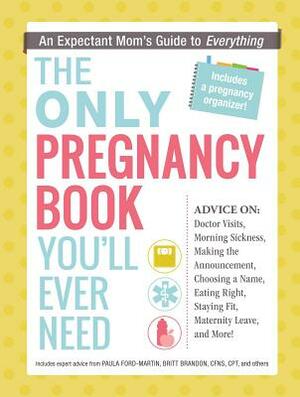 The Only Pregnancy Book You'll Ever Need: An Expectant Mom's Guide to Everything by Paula Ford-Martin, Britt Brandon