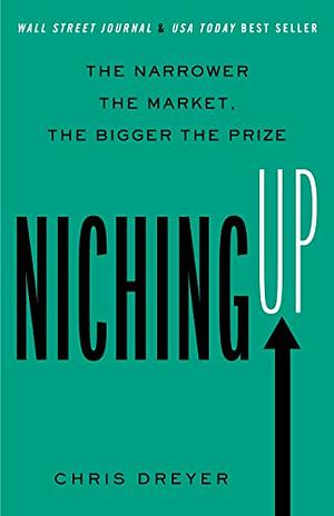 Niching Up: The Narrower the Market, the Bigger the Prize by Chris Dreyer
