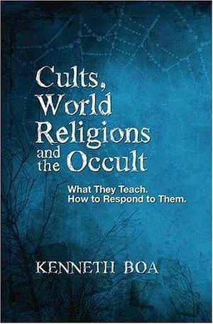 Cults, World Religions and the Occult: What They Teach, How to Respond to Them by Kenneth D. Boa, Kenneth D. Boa