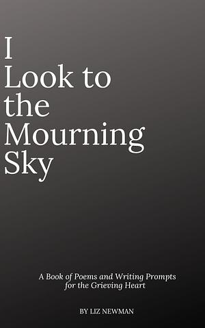 I Look To The Mourning Sky by Liz Newman, Liz Newman