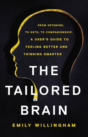 The Tailored Brain: From Ketamine, to Keto, to Companionship, A User's Guide to Feeling Better and Thinking Smarter by Emily Willingham
