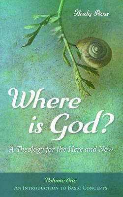 Where is God?: A Theology for the Here and Now, Volume One by Andy Ross