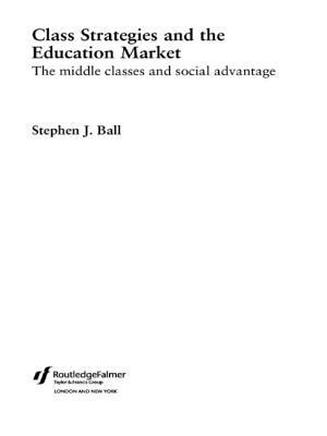 Class Strategies and the Education Market: The Middle Classes and Social Advantage by Stephen J. Ball