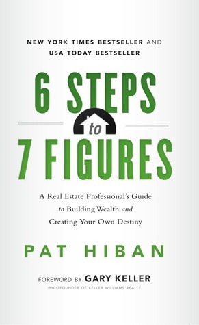 6 Steps to 7 Figures: A Real Estate Professional's Guide to Building Wealth and Creating Your Own Destiny by Pat Hiban