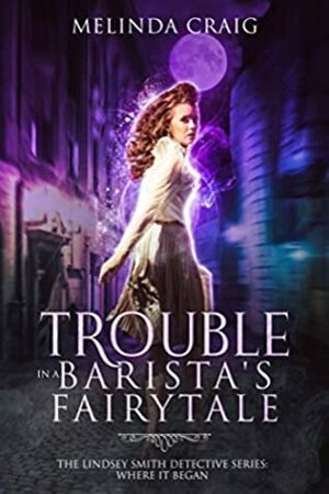 Trouble in a Barista's Fairytale: The Lindsey Smith Detective Series: Where it Began by Melinda Craig