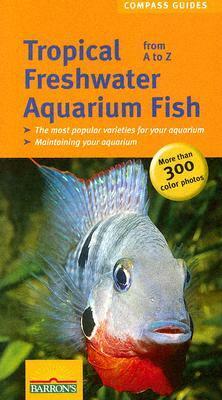 Tropical Freshwater Aquarium Fish: From A to Z by Ulrich Schliewen