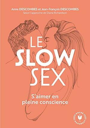 Le slow sex: S'aimer en pleine concience by Jean-François DESCOMBES, Diana Richardson, Anne DESCOMBES
