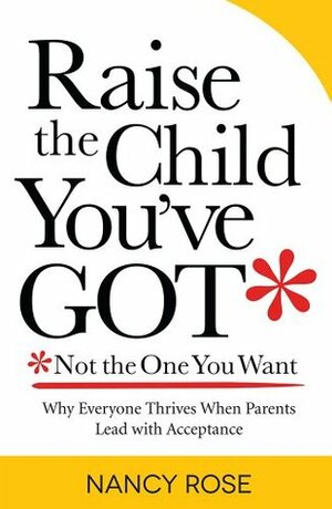 Raise the Child You've Got-Not the One You Want by Nancy Rose