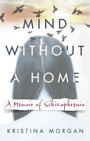 Mind Without a Home: A Memoir of Schizophrenia by Kristina Morgan