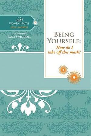 Being Yourself: How Do I Take Off This Mask? by Women of Faith, Margaret Feinberg