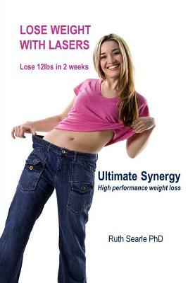 Lose Weight with Lasers. Lose 12lbs in 2 weeks: Ultimate Synergy High Performance Weight Loss by Ruth Searle Phd