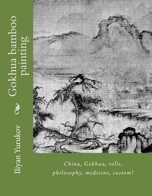 Gokhua bamboo painting: China, Gokhua, rolls, philosophy, medicine, custom! by Fira J. Zavyalova, Nellya A. Yurukov, Iliyan P. Yurukov