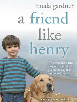 A Friend Like Henry: The Remarkable True Story of an Autistic Boy and the Dog That Unlocked His World by Nuala Gardner