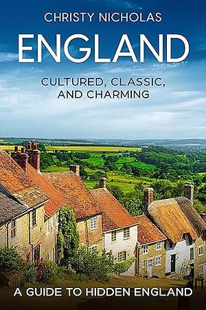 England: Cultured, Classic, and Charming: A Guide to Hidden England   by Christy Nicholas