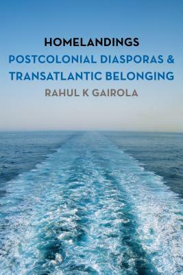 Homelandings: Postcolonial Diasporas and Transatlantic Belonging by Rahul K. Gairola