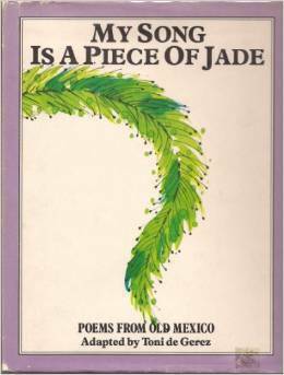 My Song is a Piece of Jade: Poems of Ancient Mexico in English and Spanish by Toni de Gerez