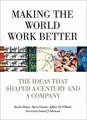 Making the World Work Better: The Ideas That Shaped a Century and a Company by Jeffrey O'Brien, Kevin Maney, Steve Hamm