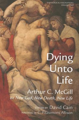 Dying Unto Life by Arthur C. McGill