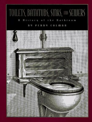 Toilets, Bathtubs, Sinks, And Sewers: A History Of The Bathroom by Penny Colman