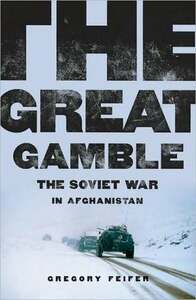 The Great Gamble: The Soviet War in Afghanistan by Gregory Feifer