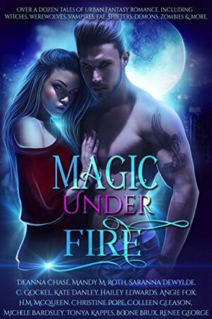 Magic Under Fire: Over a dozen tales of urban fantasy romance by Deanna Chase, Tonya Kappes, Kate Danley, Renee George, Mandy M. Roth, Angie Fox, Colleen Gleason, Michele Bardsley, Saranna De Wylde, Hailey Edwards