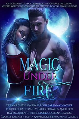 Magic Under Fire: Over a dozen tales of urban fantasy romance by Mandy M. Roth, Colleen Gleason, Angie Fox, Tonya Kappes, Saranna De Wylde, Hailey Edwards, Renee George, Deanna Chase, Kate Danley, Michele Bardsley