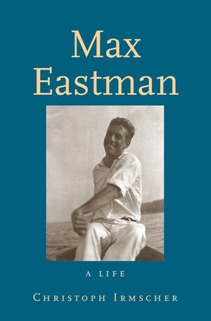 Max Eastman: A Life by Christoph Irmscher