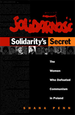 Solidarity's Secret: The Women Who Defeated Communism in Poland by Shana Penn