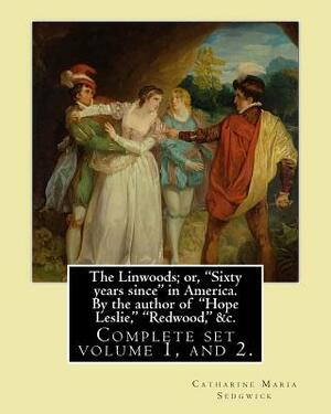 The Linwoods; or, "Sixty years since" in America. By the author of "Hope Leslie," "Redwood," &c. By: Catharine Maria Sedgwick: Complete ser volume 1, by Catharine Maria Sedgwick