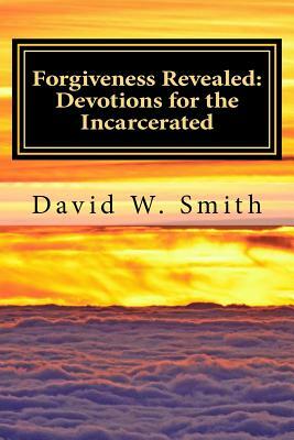 Forgiveness Revealed: 40 Daily Devotionals for the Incarcerated from the New Testament by David W. Smith