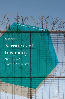 Narratives of Inequality: Postcolonial Literary Economics by Melissa Kennedy