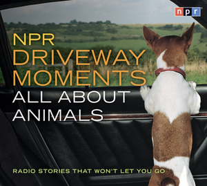 NPR Driveway Moments All About Animals: Radio Stories That Won't Let You Go by Steve Inskeep, National Public Radio