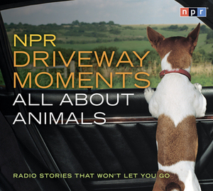 NPR Driveway Moments All About Animals: Radio Stories That Won't Let You Go by National Public Radio, Steve Inskeep