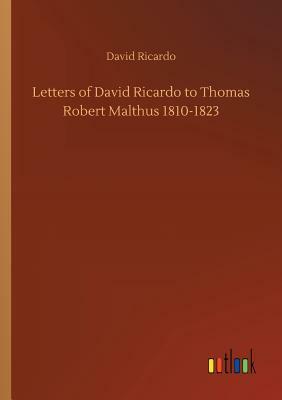 Letters of David Ricardo to Thomas Robert Malthus 1810-1823 by David Ricardo