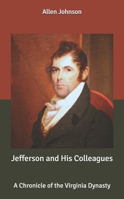 Jefferson and His Colleagues: A Chronicle of the Virginia Dynasty by Allen Johnson