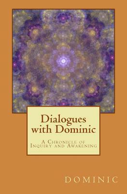 Dialogues with Dominic: A Chronicle of Inquiry and Awakening by Dominic