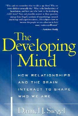 The Developing Mind: How Relationships and the Brain Interact to Shape Who We Are by Daniel J. Siegel